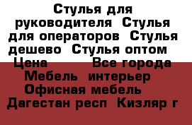 Стулья для руководителя, Стулья для операторов, Стулья дешево, Стулья оптом › Цена ­ 450 - Все города Мебель, интерьер » Офисная мебель   . Дагестан респ.,Кизляр г.